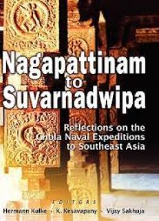 Nagapattinam to Suvarnadwipa: Reflections on Chola Naval Expeditions to Southeast Asia